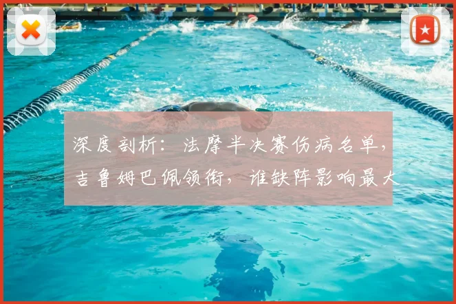 深度剖析:法摩半决赛伤病名单,吉鲁姆巴佩领衔,谁缺阵影响最大?
