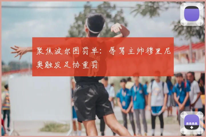 聚焦波尔图罚单：辱骂主帅穆里尼奥触发足协重罚