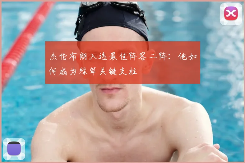 杰伦布朗入选最佳阵容二阵：他如何成为绿军关键支柱