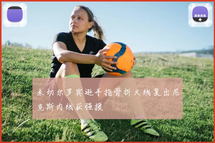 米切尔罗宾逊手指骨折火线复出尼克斯内线获强援
