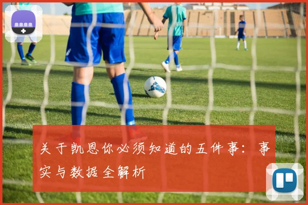 关于凯恩你必须知道的五件事：事实与数据全解析