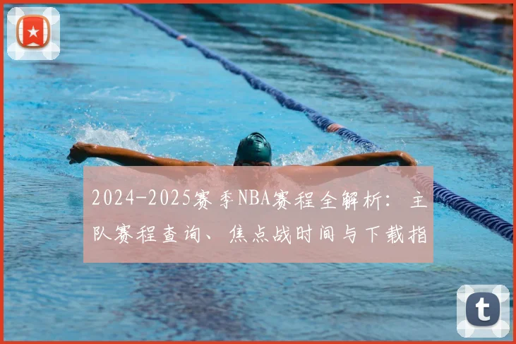 2024-2025赛季NBA赛程全解析：主队赛程查询、焦点战时间与下载指南