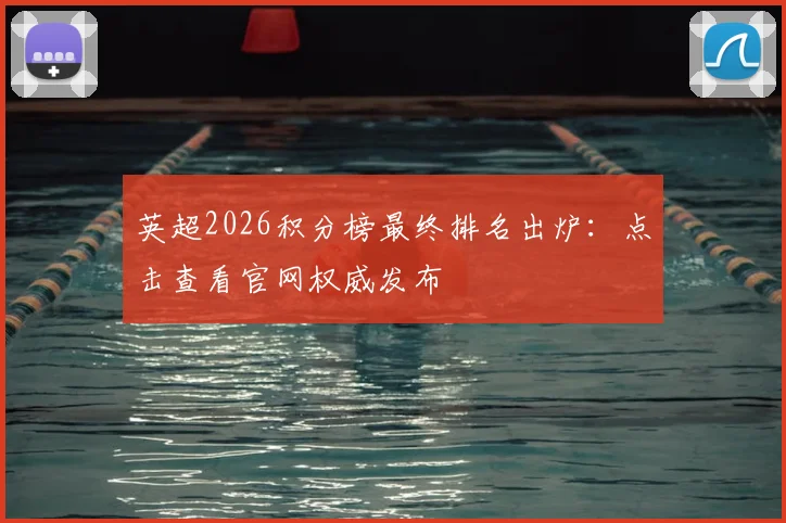 英超2026积分榜最终排名出炉:点击查看官网权威发布