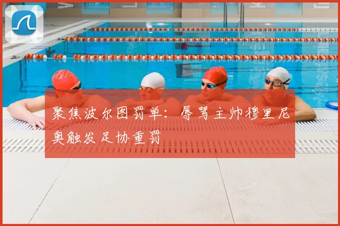 聚焦波尔图罚单:辱骂主帅穆里尼奥触发足协重罚