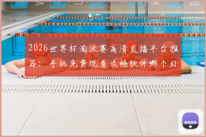 2026世界杯淘汰赛高清直播平台推荐：手机免费观看流畅软件哪个好？