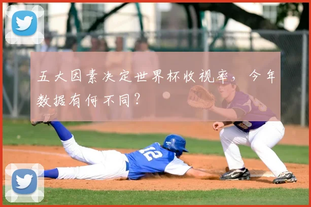 五大因素决定世界杯收视率,今年数据有何不同?