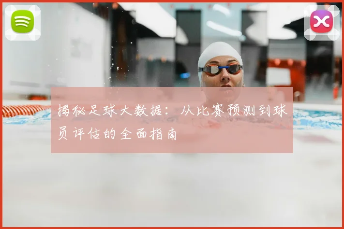 揭秘足球大数据：从比赛预测到球员评估的全面指南