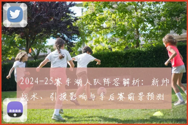 2024-25赛季湖人队阵容解析:新帅战术、引援影响与季后赛前景预测