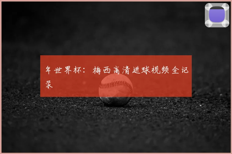 年世界杯：梅西高清进球视频全记录