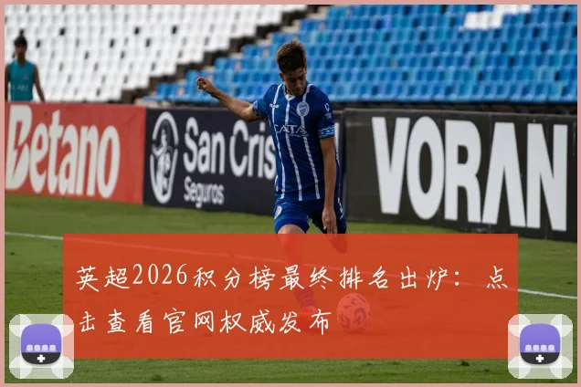 英超2026积分榜最终排名出炉：点击查看官网权威发布