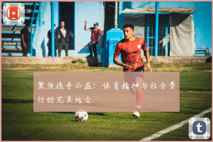 聚焦选手公益：体育精神与社会责任的完美结合