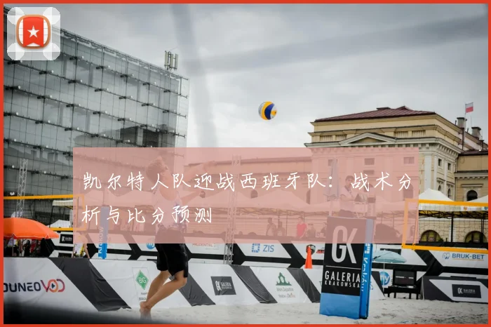 凯尔特人队迎战西班牙队：战术分析与比分预测