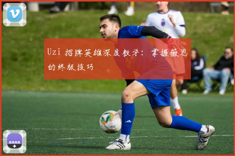 Uzi 招牌英雄深度教学：掌握薇恩的终极技巧
