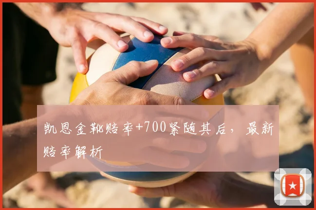 凯恩金靴赔率+700紧随其后,最新赔率解析