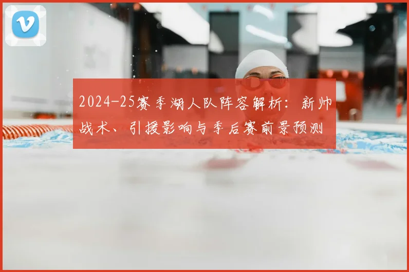 2024-25赛季湖人队阵容解析：新帅战术、引援影响与季后赛前景预测