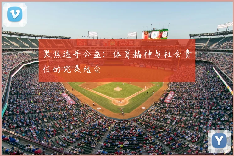 聚焦选手公益:体育精神与社会责任的完美结合