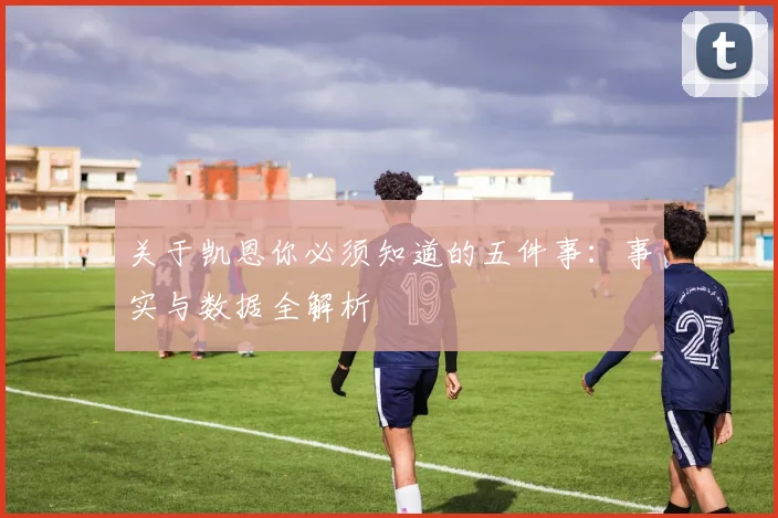 关于凯恩你必须知道的五件事：事实与数据全解析