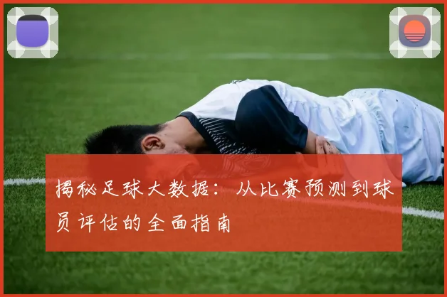 揭秘足球大数据:从比赛预测到球员评估的全面指南