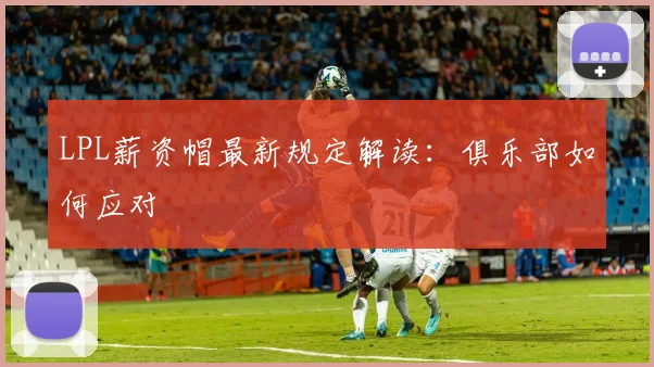 LPL薪资帽最新规定解读：俱乐部如何应对